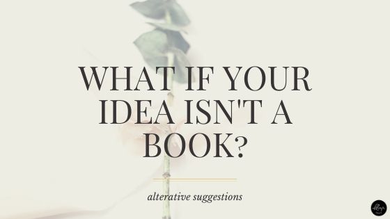 What if your book idea isn't a book? Alternatives